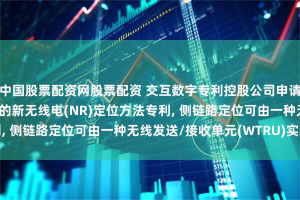 中国股票配资网股票配资 交互数字专利控股公司申请用于覆盖内侧链路定位的新无线电(NR)定位方法专利, 侧链路定位可由一种无线发送/接收单元(WTRU)实现
