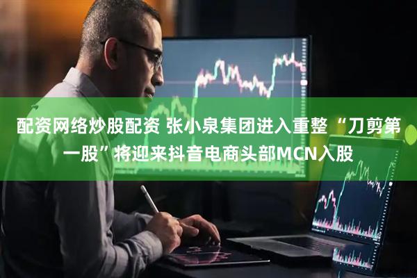 配资网络炒股配资 张小泉集团进入重整 “刀剪第一股”将迎来抖音电商头部MCN入股
