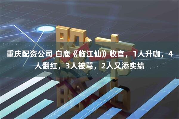 重庆配资公司 白鹿《临江仙》收官，1人升咖，4人翻红，3人被骂，2人又添实绩