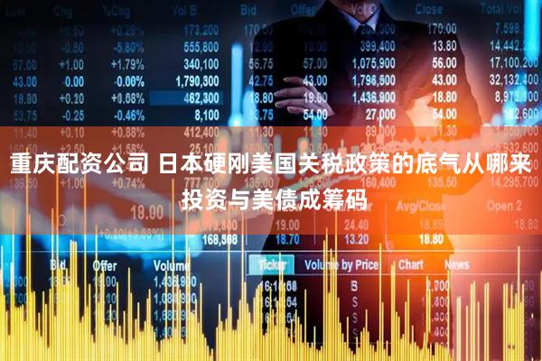 重庆配资公司 日本硬刚美国关税政策的底气从哪来 投资与美债成筹码