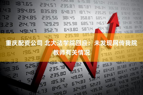 重庆配资公司 北大法学院回应：未发现网传我院教师有关情况