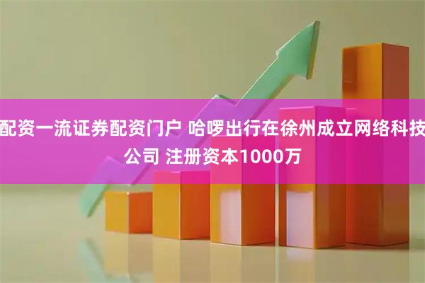 配资一流证券配资门户 哈啰出行在徐州成立网络科技公司 注册资本1000万