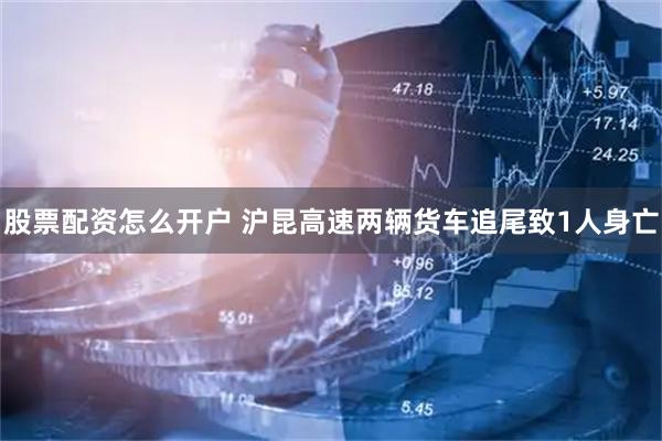 股票配资怎么开户 沪昆高速两辆货车追尾致1人身亡