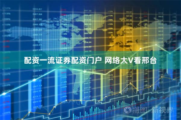 配资一流证券配资门户 网络大V看邢台