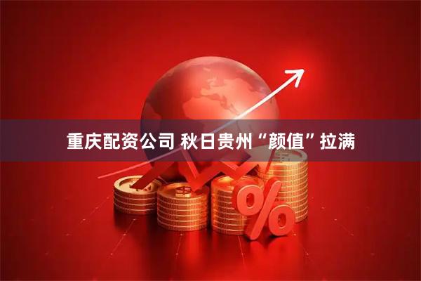 重庆配资公司 秋日贵州“颜值”拉满