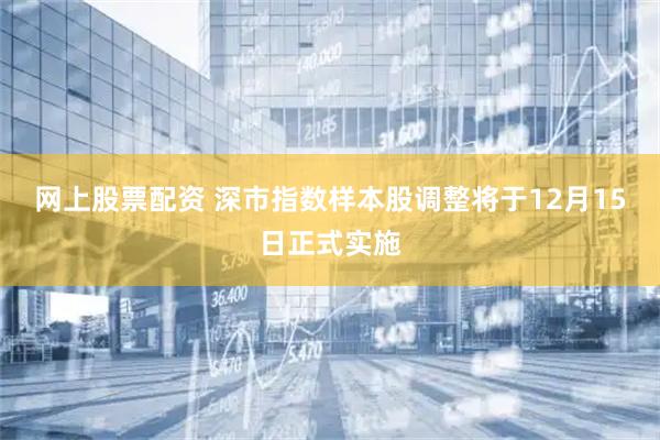 网上股票配资 深市指数样本股调整将于12月15日正式实施
