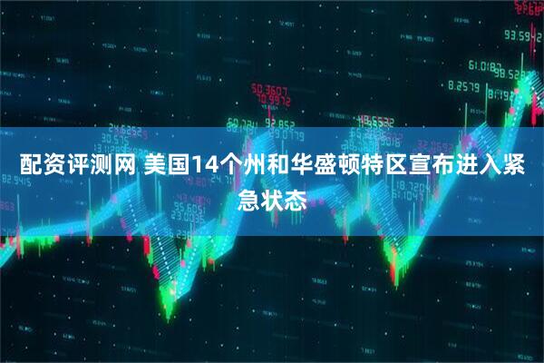 配资评测网 美国14个州和华盛顿特区宣布进入紧急状态