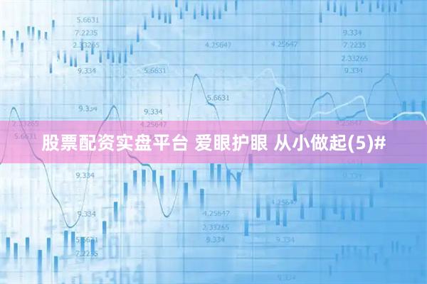 股票配资实盘平台 爱眼护眼 从小做起(5)#